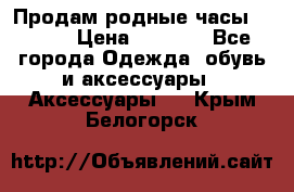 Продам родные часы Casio. › Цена ­ 5 000 - Все города Одежда, обувь и аксессуары » Аксессуары   . Крым,Белогорск